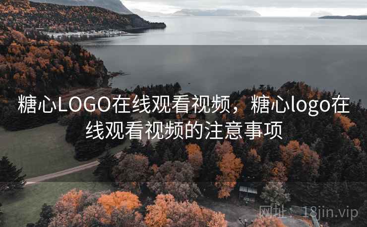糖心LOGO在线观看视频，糖心logo在线观看视频的注意事项  第2张